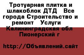 Тротуарная плитка и шлакоблок ДТД - Все города Строительство и ремонт » Услуги   . Калининградская обл.,Пионерский г.